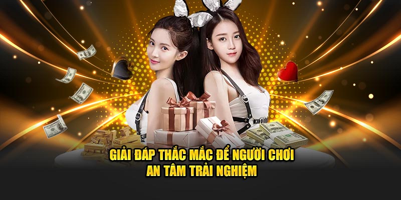 Giải đáp thắc mắc để người chơi an tâm trải nghiệm