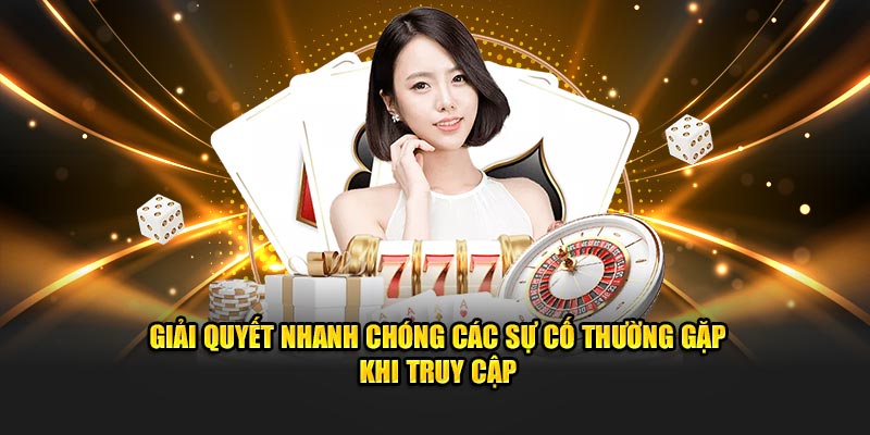 Giải quyết nhanh chóng các sự cố thường gặp khi truy cập