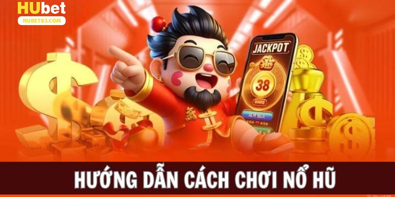 Cách chơi nổ hũ tại Hubet cho tân thủ