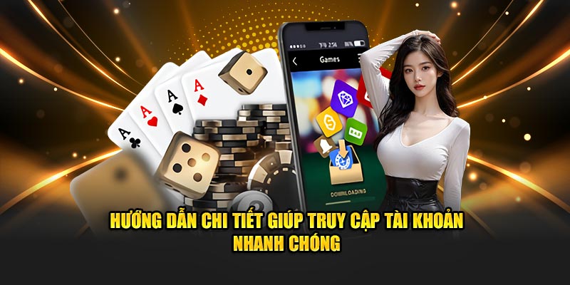 Hướng dẫn chi tiết giúp truy cập tài khoản nhanh chóng