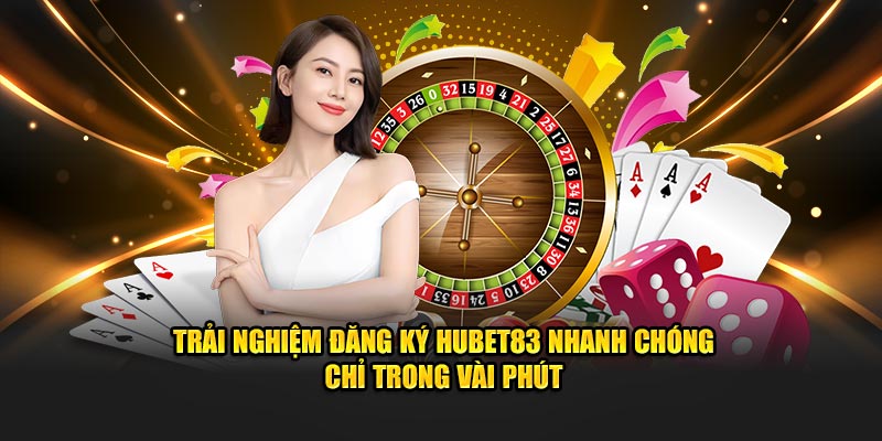 Trải nghiệm đăng ký hubet nhanh chóng chỉ trong vài phút 