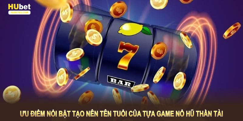 Ưu điểm nổi bật tạo nên tên tuổi của tựa game nổ hũ thần tài